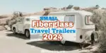 Vintage fiberglass travel trailer towed behind vintage truck with text overlay: Small fiberglass travel trailers 2024.